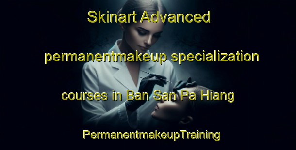 Skinart Advanced permanentmakeup specialization courses in Ban San Pa Hiang | PermanentmakeupTraining | PermanentmakeupClasses | SkinartTraining-Thailand