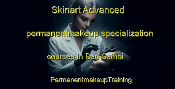 Skinart Advanced permanentmakeup specialization courses in Ban Sathoi | #PermanentmakeupTraining #PermanentmakeupClasses #SkinartTraining-Thailand