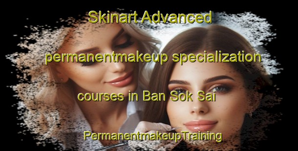 Skinart Advanced permanentmakeup specialization courses in Ban Sok Sai | PermanentmakeupTraining | PermanentmakeupClasses | SkinartTraining-Thailand