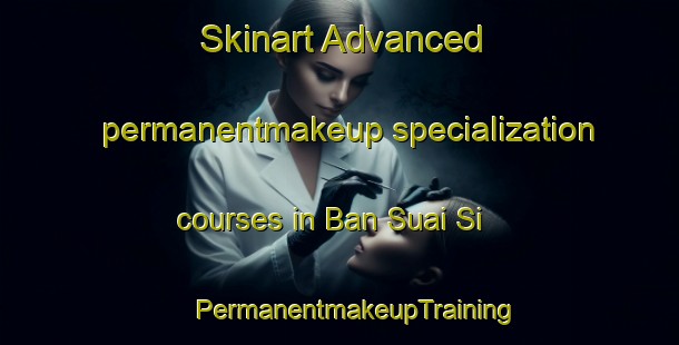 Skinart Advanced permanentmakeup specialization courses in Ban Suai Si | #PermanentmakeupTraining #PermanentmakeupClasses #SkinartTraining-Thailand