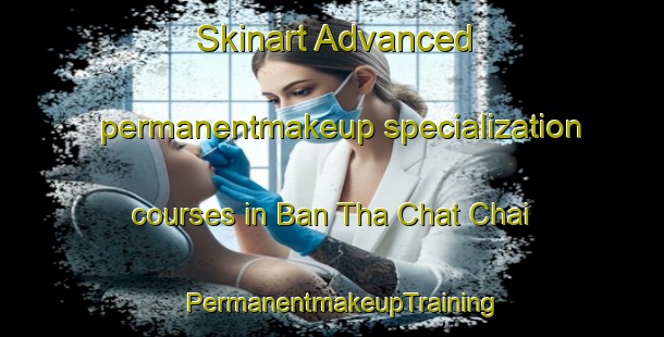 Skinart Advanced permanentmakeup specialization courses in Ban Tha Chat Chai | PermanentmakeupTraining | PermanentmakeupClasses | SkinartTraining-Thailand