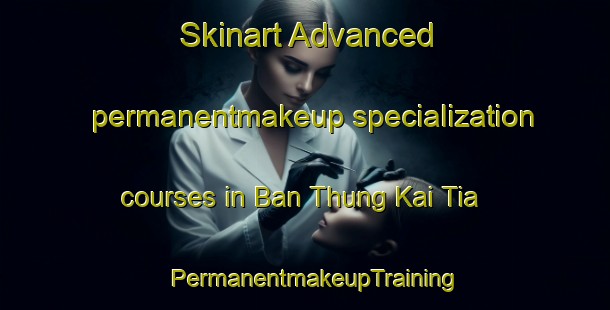 Skinart Advanced permanentmakeup specialization courses in Ban Thung Kai Tia | PermanentmakeupTraining | PermanentmakeupClasses | SkinartTraining-Thailand