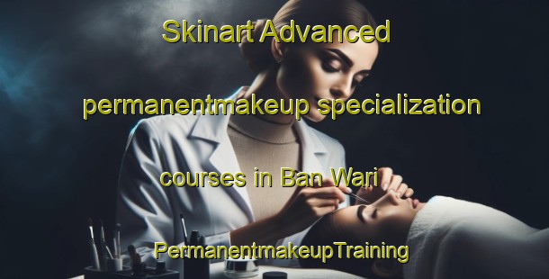 Skinart Advanced permanentmakeup specialization courses in Ban Wari | PermanentmakeupTraining | PermanentmakeupClasses | SkinartTraining-Thailand