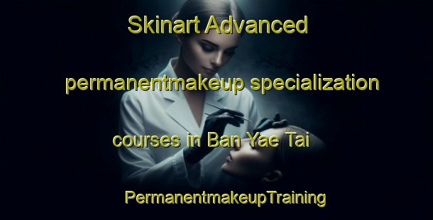 Skinart Advanced permanentmakeup specialization courses in Ban Yae Tai | #PermanentmakeupTraining #PermanentmakeupClasses #SkinartTraining-Thailand