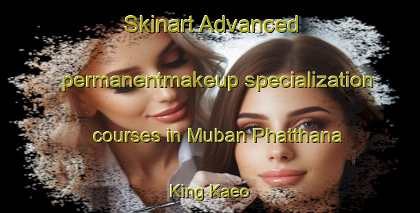 Skinart Advanced permanentmakeup specialization courses in Muban Phatthana King Kaeo | #PermanentmakeupTraining #PermanentmakeupClasses #SkinartTraining-Thailand