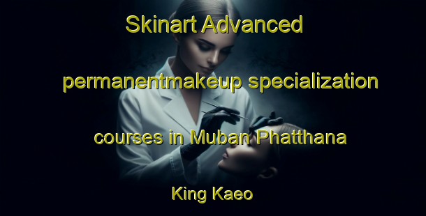 Skinart Advanced permanentmakeup specialization courses in Muban Phatthana King Kaeo | PermanentmakeupTraining | PermanentmakeupClasses | SkinartTraining-Thailand