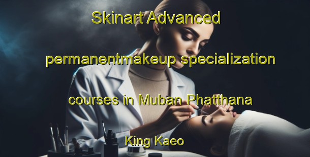 Skinart Advanced permanentmakeup specialization courses in Muban Phatthana King Kaeo | PermanentmakeupTraining | PermanentmakeupClasses | SkinartTraining-Thailand