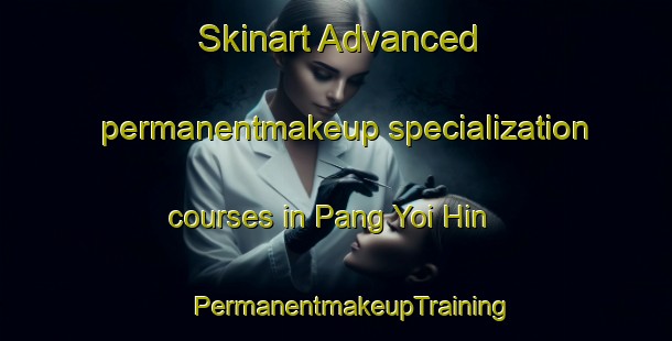 Skinart Advanced permanentmakeup specialization courses in Pang Yoi Hin | #PermanentmakeupTraining #PermanentmakeupClasses #SkinartTraining-Thailand