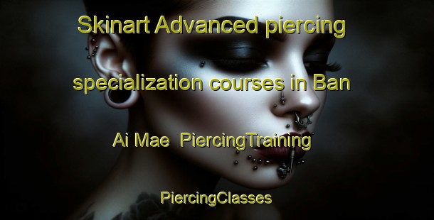 Skinart Advanced piercing specialization courses in Ban Ai Mae | #PiercingTraining #PiercingClasses #SkinartTraining-Thailand