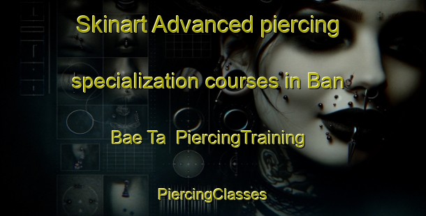 Skinart Advanced piercing specialization courses in Ban Bae Ta | #PiercingTraining #PiercingClasses #SkinartTraining-Thailand