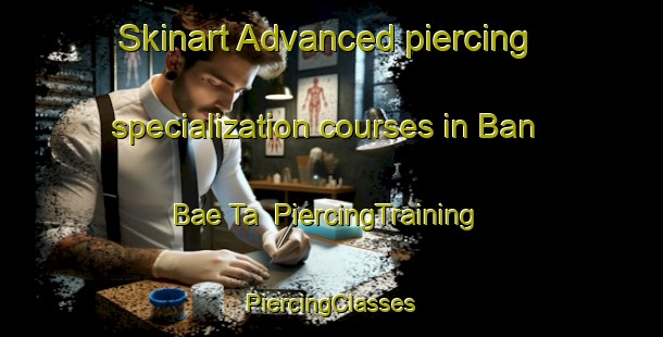 Skinart Advanced piercing specialization courses in Ban Bae Ta | #PiercingTraining #PiercingClasses #SkinartTraining-Thailand