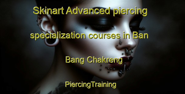 Skinart Advanced piercing specialization courses in Ban Bang Chakreng | #PiercingTraining #PiercingClasses #SkinartTraining-Thailand