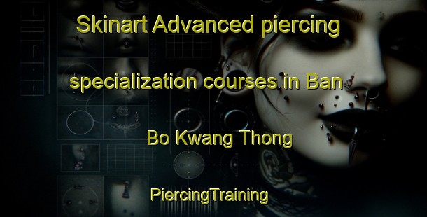 Skinart Advanced piercing specialization courses in Ban Bo Kwang Thong | #PiercingTraining #PiercingClasses #SkinartTraining-Thailand