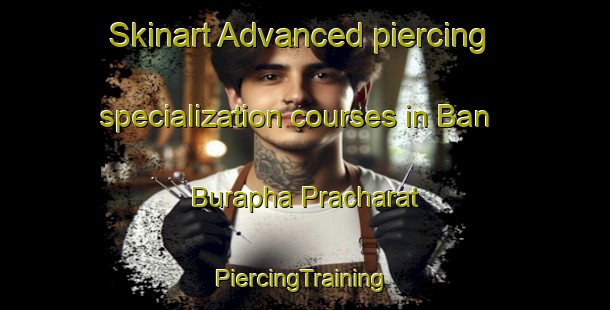 Skinart Advanced piercing specialization courses in Ban Burapha Pracharat | #PiercingTraining #PiercingClasses #SkinartTraining-Thailand