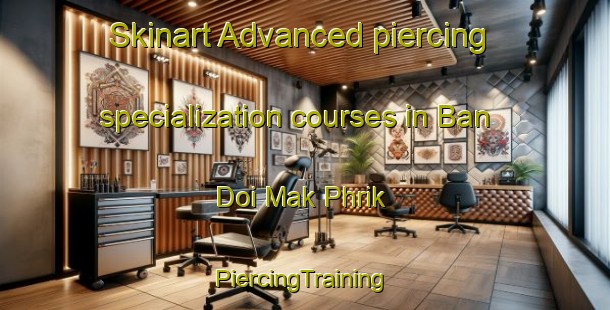 Skinart Advanced piercing specialization courses in Ban Doi Mak Phrik | #PiercingTraining #PiercingClasses #SkinartTraining-Thailand