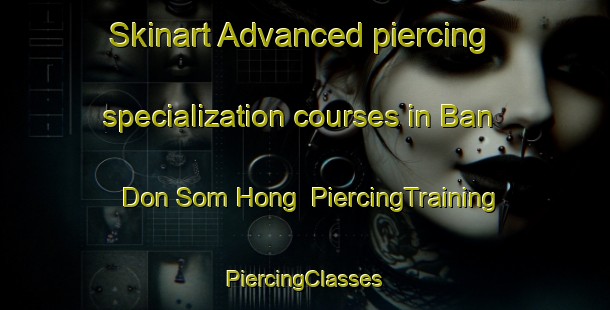 Skinart Advanced piercing specialization courses in Ban Don Som Hong | #PiercingTraining #PiercingClasses #SkinartTraining-Thailand