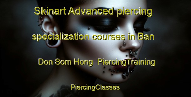 Skinart Advanced piercing specialization courses in Ban Don Som Hong | #PiercingTraining #PiercingClasses #SkinartTraining-Thailand