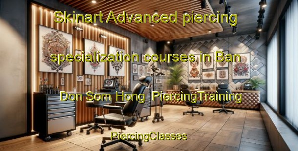 Skinart Advanced piercing specialization courses in Ban Don Som Hong | #PiercingTraining #PiercingClasses #SkinartTraining-Thailand