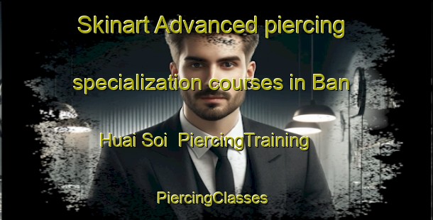 Skinart Advanced piercing specialization courses in Ban Huai Soi | PiercingTraining | PiercingClasses | SkinartTraining-Thailand