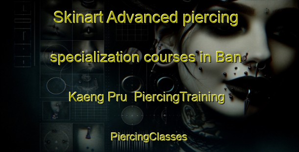 Skinart Advanced piercing specialization courses in Ban Kaeng Pru | #PiercingTraining #PiercingClasses #SkinartTraining-Thailand