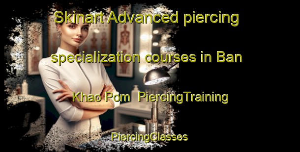 Skinart Advanced piercing specialization courses in Ban Khao Pom | #PiercingTraining #PiercingClasses #SkinartTraining-Thailand