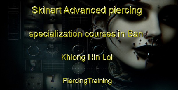 Skinart Advanced piercing specialization courses in Ban Khlong Hin Loi | #PiercingTraining #PiercingClasses #SkinartTraining-Thailand