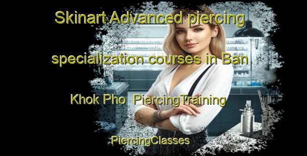 Skinart Advanced piercing specialization courses in Ban Khok Pho | PiercingTraining | PiercingClasses | SkinartTraining-Thailand