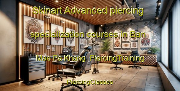 Skinart Advanced piercing specialization courses in Ban Mae Pa Khang | #PiercingTraining #PiercingClasses #SkinartTraining-Thailand