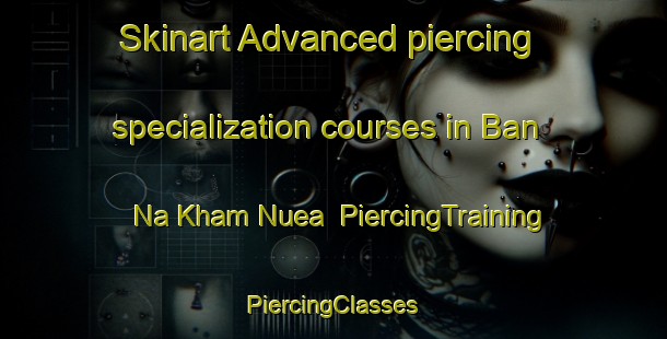 Skinart Advanced piercing specialization courses in Ban Na Kham Nuea | #PiercingTraining #PiercingClasses #SkinartTraining-Thailand