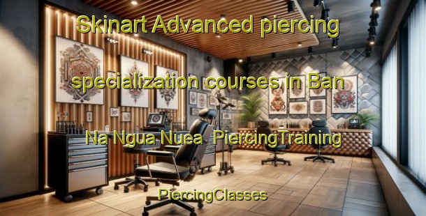 Skinart Advanced piercing specialization courses in Ban Na Ngua Nuea | #PiercingTraining #PiercingClasses #SkinartTraining-Thailand