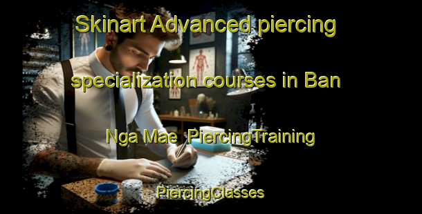 Skinart Advanced piercing specialization courses in Ban Nga Mae | #PiercingTraining #PiercingClasses #SkinartTraining-Thailand