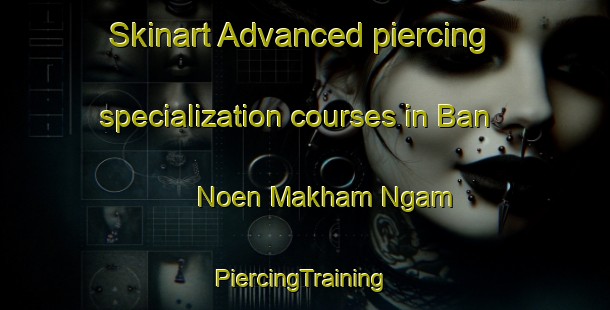 Skinart Advanced piercing specialization courses in Ban Noen Makham Ngam | #PiercingTraining #PiercingClasses #SkinartTraining-Thailand