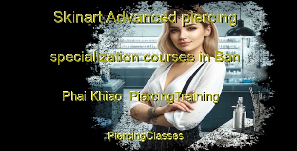 Skinart Advanced piercing specialization courses in Ban Phai Khiao | PiercingTraining | PiercingClasses | SkinartTraining-Thailand