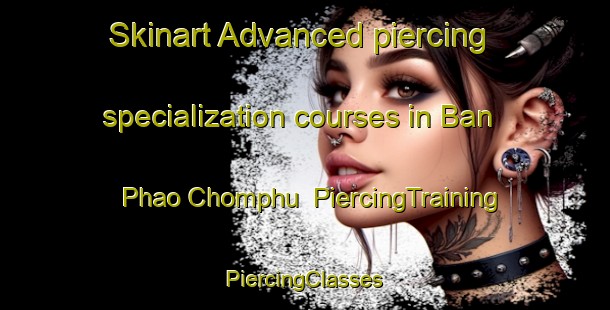 Skinart Advanced piercing specialization courses in Ban Phao Chomphu | #PiercingTraining #PiercingClasses #SkinartTraining-Thailand