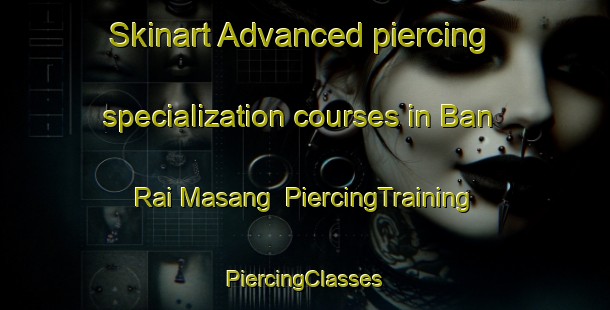 Skinart Advanced piercing specialization courses in Ban Rai Masang | #PiercingTraining #PiercingClasses #SkinartTraining-Thailand