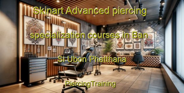 Skinart Advanced piercing specialization courses in Ban Si Ubon Phatthana | #PiercingTraining #PiercingClasses #SkinartTraining-Thailand