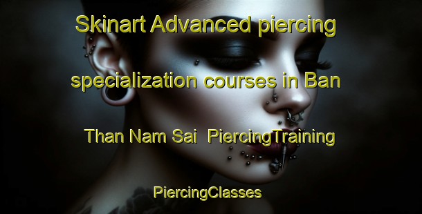 Skinart Advanced piercing specialization courses in Ban Than Nam Sai | PiercingTraining | PiercingClasses | SkinartTraining-Thailand