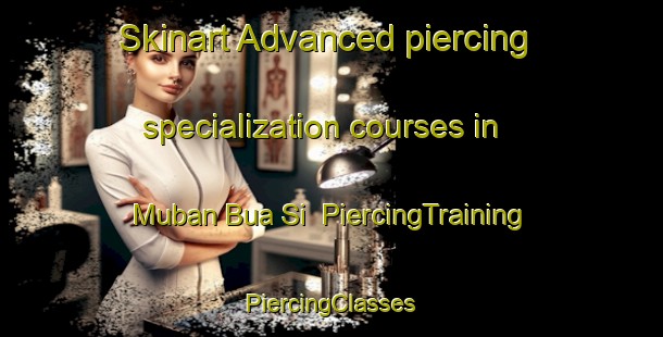 Skinart Advanced piercing specialization courses in Muban Bua Si | #PiercingTraining #PiercingClasses #SkinartTraining-Thailand