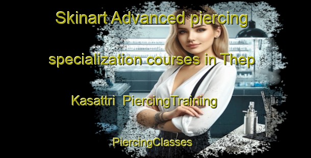 Skinart Advanced piercing specialization courses in Thep Kasattri | PiercingTraining | PiercingClasses | SkinartTraining-Thailand