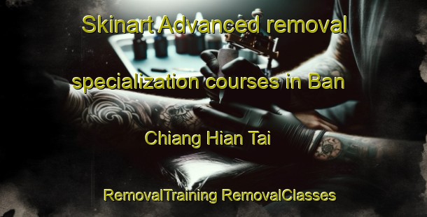 Skinart Advanced removal specialization courses in Ban Chiang Hian Tai | #RemovalTraining #RemovalClasses #SkinartTraining-Thailand