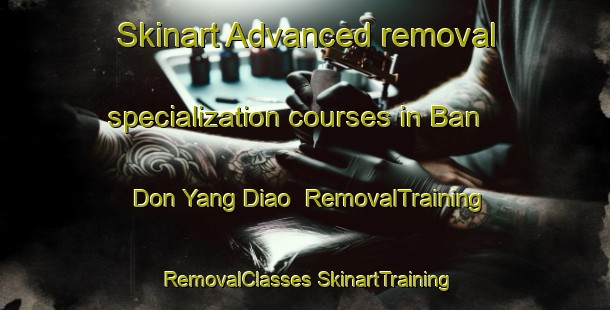 Skinart Advanced removal specialization courses in Ban Don Yang Diao | #RemovalTraining #RemovalClasses #SkinartTraining-Thailand