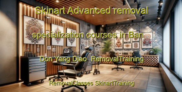 Skinart Advanced removal specialization courses in Ban Don Yang Diao | #RemovalTraining #RemovalClasses #SkinartTraining-Thailand