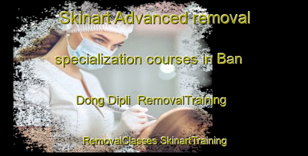 Skinart Advanced removal specialization courses in Ban Dong Dipli | #RemovalTraining #RemovalClasses #SkinartTraining-Thailand