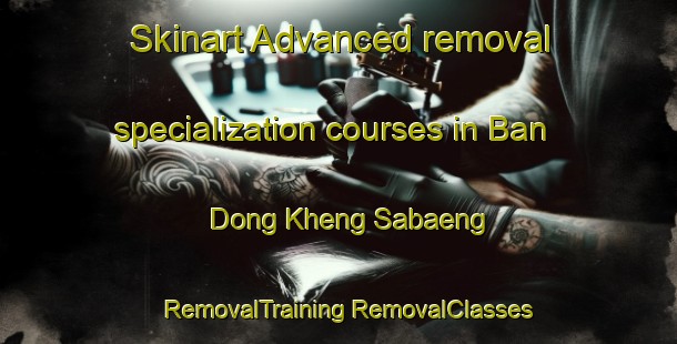 Skinart Advanced removal specialization courses in Ban Dong Kheng Sabaeng | #RemovalTraining #RemovalClasses #SkinartTraining-Thailand