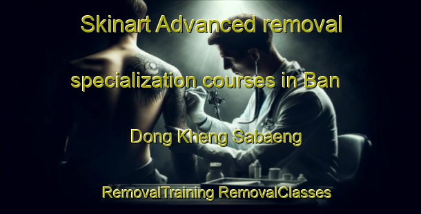 Skinart Advanced removal specialization courses in Ban Dong Kheng Sabaeng | #RemovalTraining #RemovalClasses #SkinartTraining-Thailand