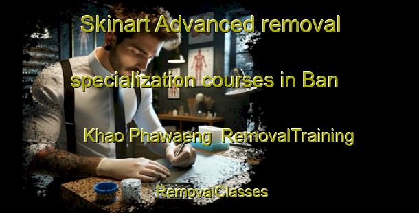 Skinart Advanced removal specialization courses in Ban Khao Phawaeng | RemovalTraining | RemovalClasses | SkinartTraining-Thailand