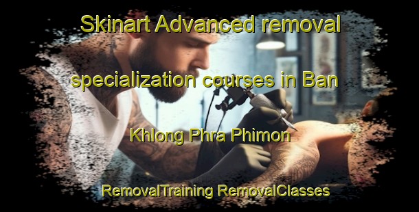 Skinart Advanced removal specialization courses in Ban Khlong Phra Phimon | #RemovalTraining #RemovalClasses #SkinartTraining-Thailand