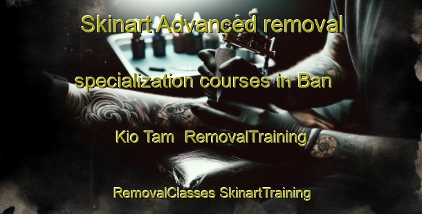 Skinart Advanced removal specialization courses in Ban Kio Tam | #RemovalTraining #RemovalClasses #SkinartTraining-Thailand