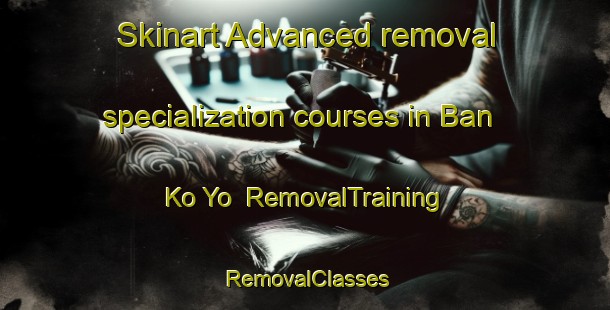 Skinart Advanced removal specialization courses in Ban Ko Yo | RemovalTraining | RemovalClasses | SkinartTraining-Thailand