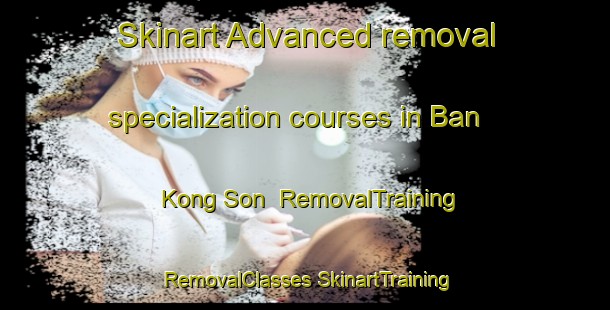 Skinart Advanced removal specialization courses in Ban Kong Son | #RemovalTraining #RemovalClasses #SkinartTraining-Thailand